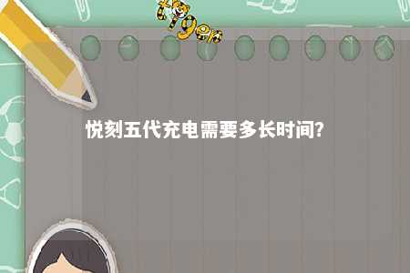 悦刻五代充电需要多长时间？ 